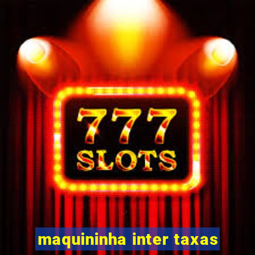 maquininha inter taxas